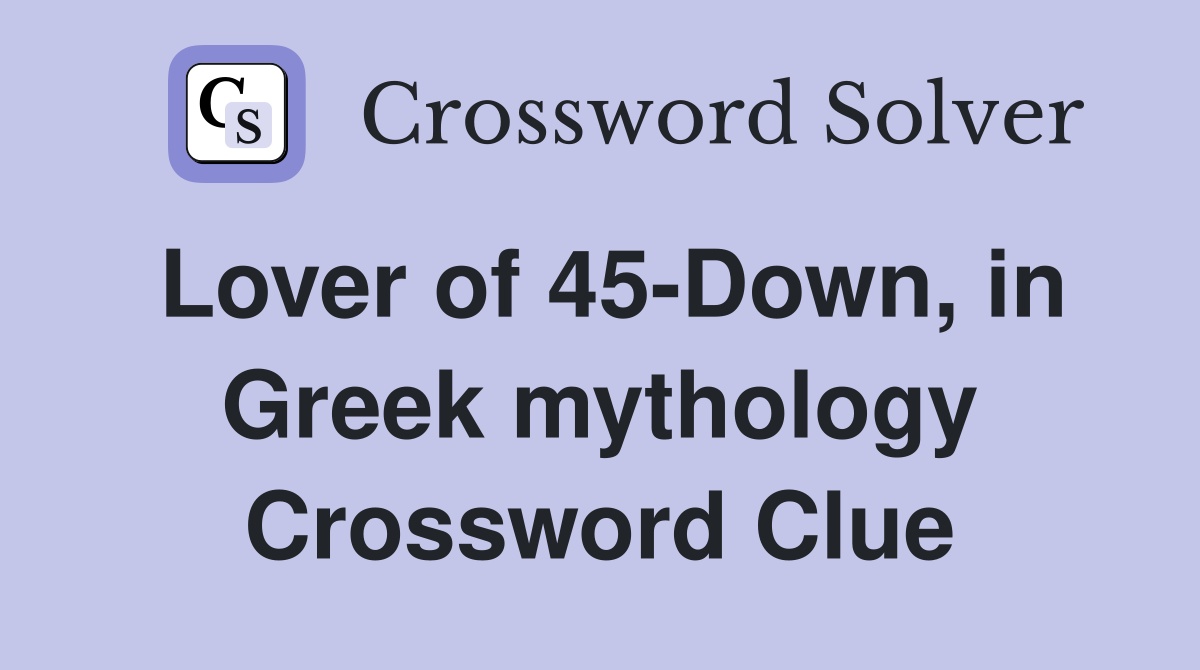 Lover of 45-Down, in Greek mythology Crossword Clue