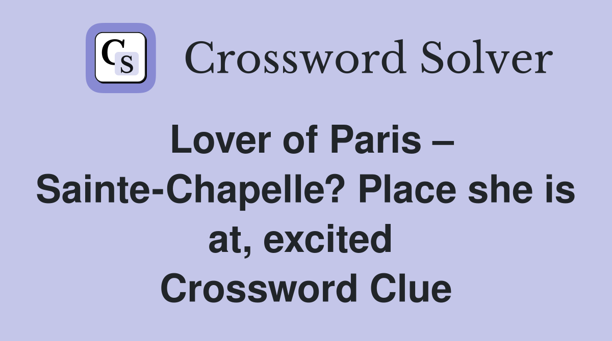 Lover of Paris – Sainte-Chapelle? Place she is at, excited  Crossword Clue