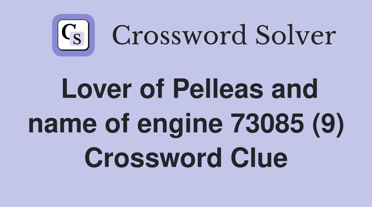 Lover of Pelleas and name of engine 73085 (9) Crossword Clue