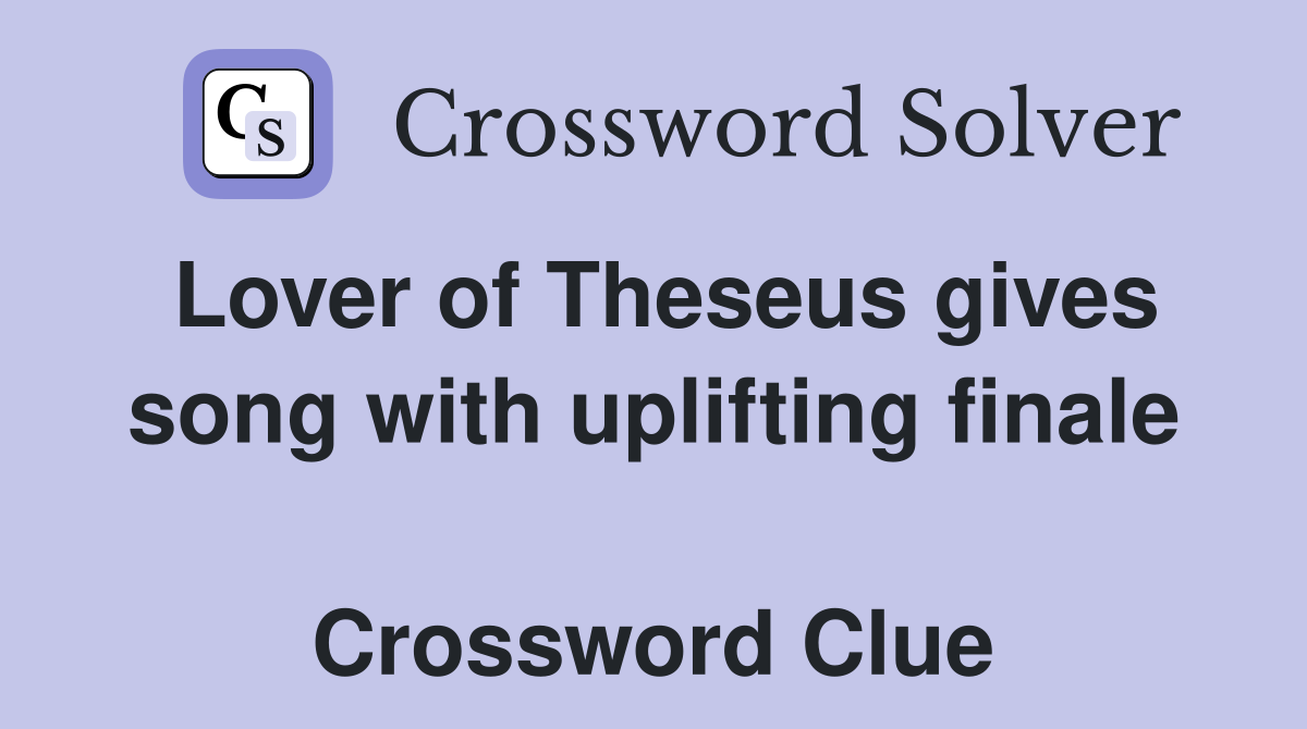 Lover of Theseus gives song with uplifting finale  Crossword Clue