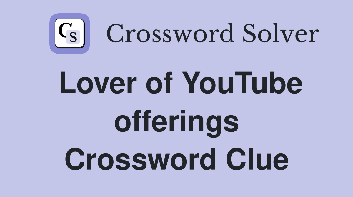 Lover of YouTube offerings Crossword Clue