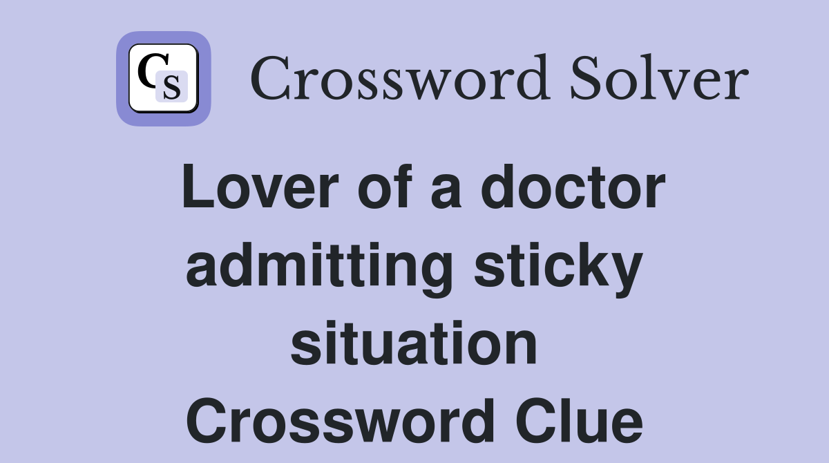 Lover of a doctor admitting sticky situation Crossword Clue