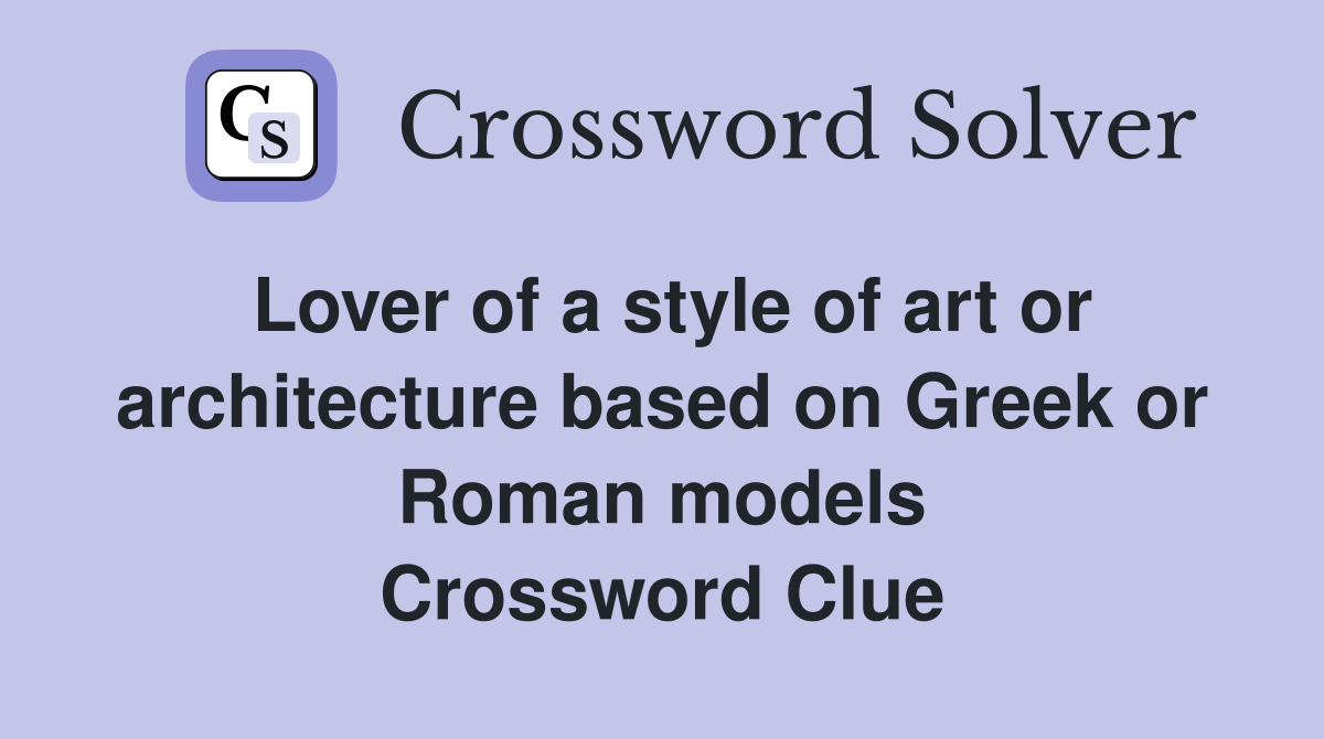 Lover of a style of art or architecture based on Greek or Roman models Crossword Clue