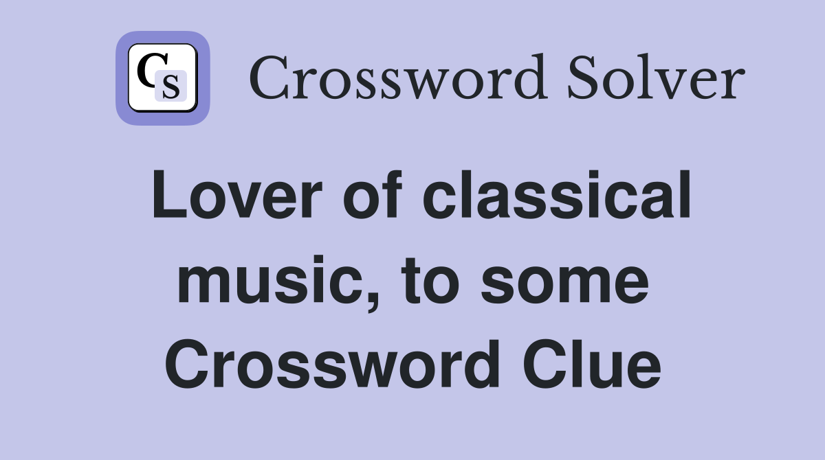 Lover of classical music, to some Crossword Clue