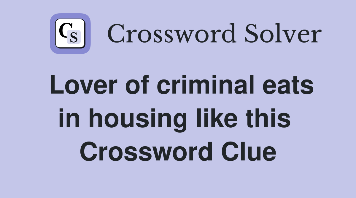 Lover of criminal eats in housing like this  Crossword Clue