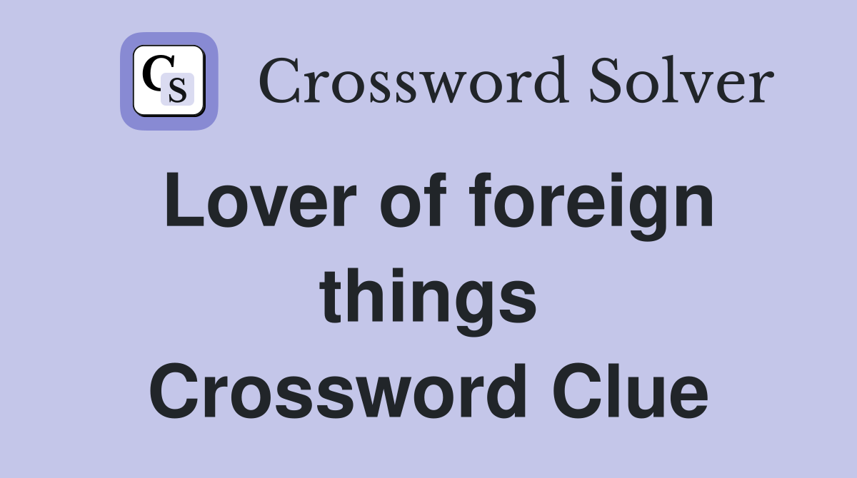 Lover of foreign things Crossword Clue