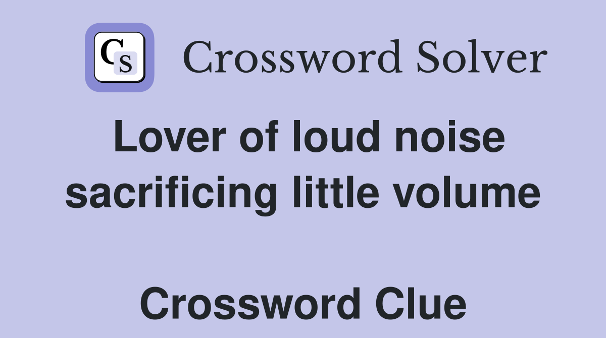 Lover of loud noise sacrificing little volume  Crossword Clue