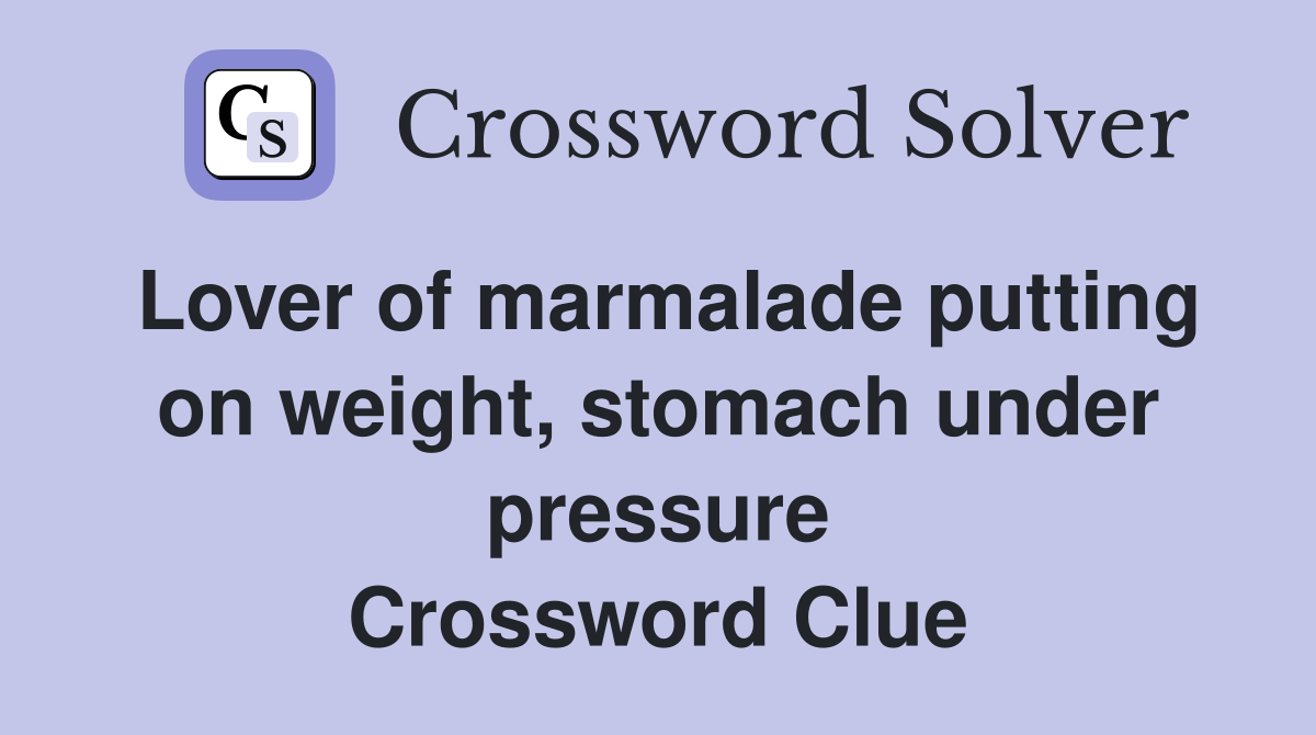 Lover of marmalade putting on weight, stomach under pressure Crossword Clue