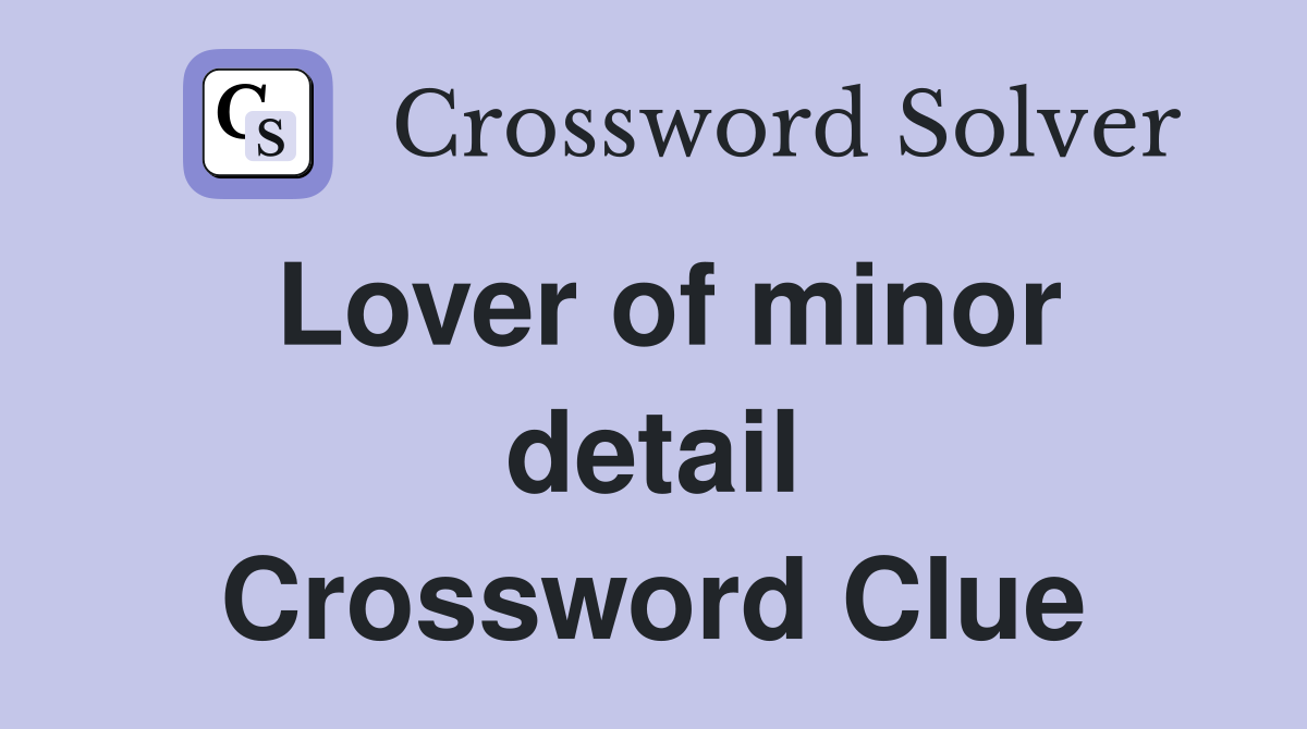 Lover of minor detail Crossword Clue