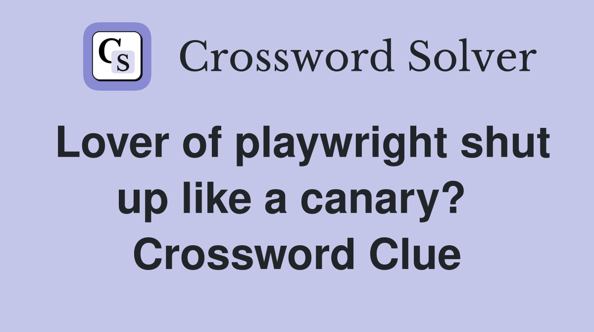 Lover of playwright shut up like a canary?  Crossword Clue