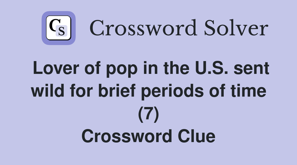 Lover of pop in the U.S. sent wild for brief periods of time (7) Crossword Clue