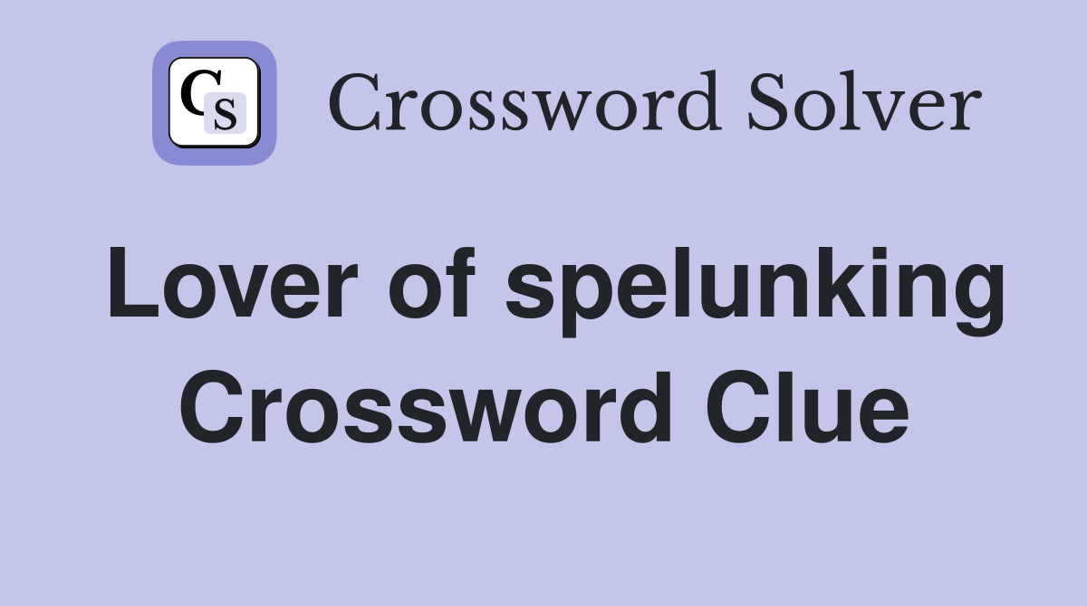 Lover of spelunking Crossword Clue