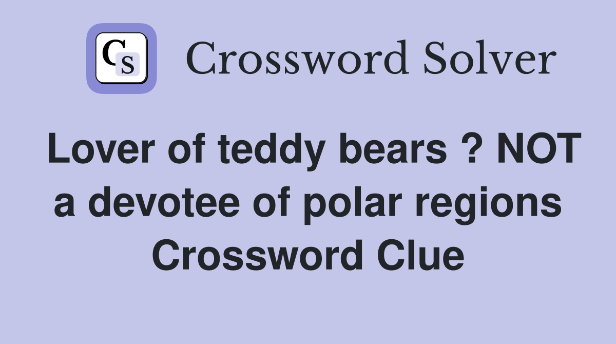 Lover of teddy bears ? NOT a devotee of polar regions Crossword Clue