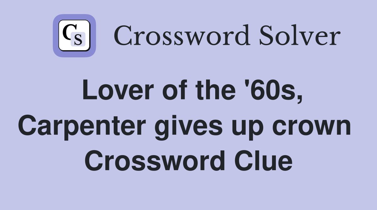 Lover of the '60s, Carpenter gives up crown  Crossword Clue