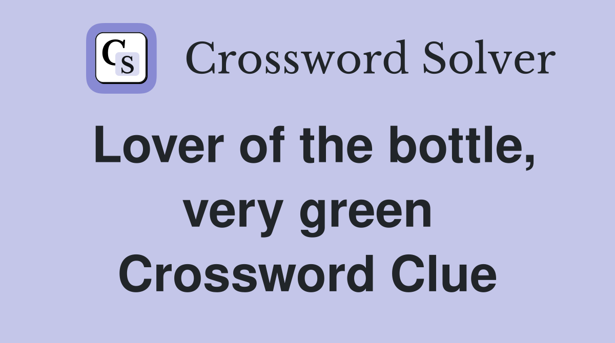 Lover of the bottle, very green Crossword Clue