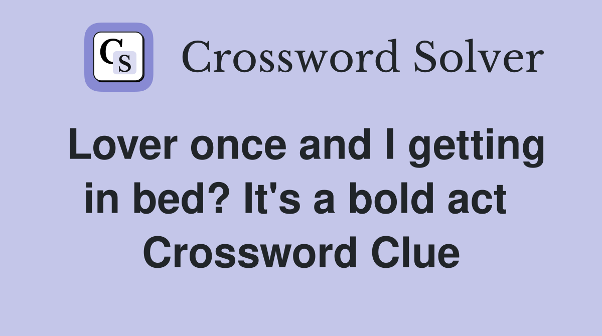 Lover once and I getting in bed? It's a bold act  Crossword Clue