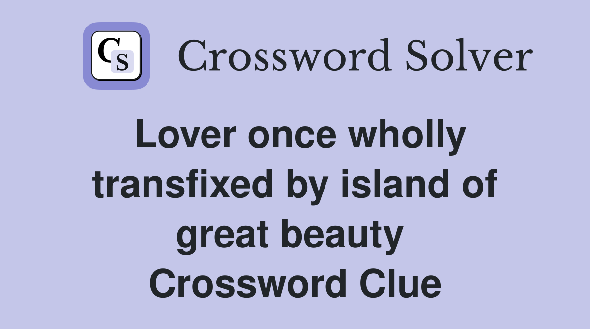 Lover once wholly transfixed by island of great beauty  Crossword Clue