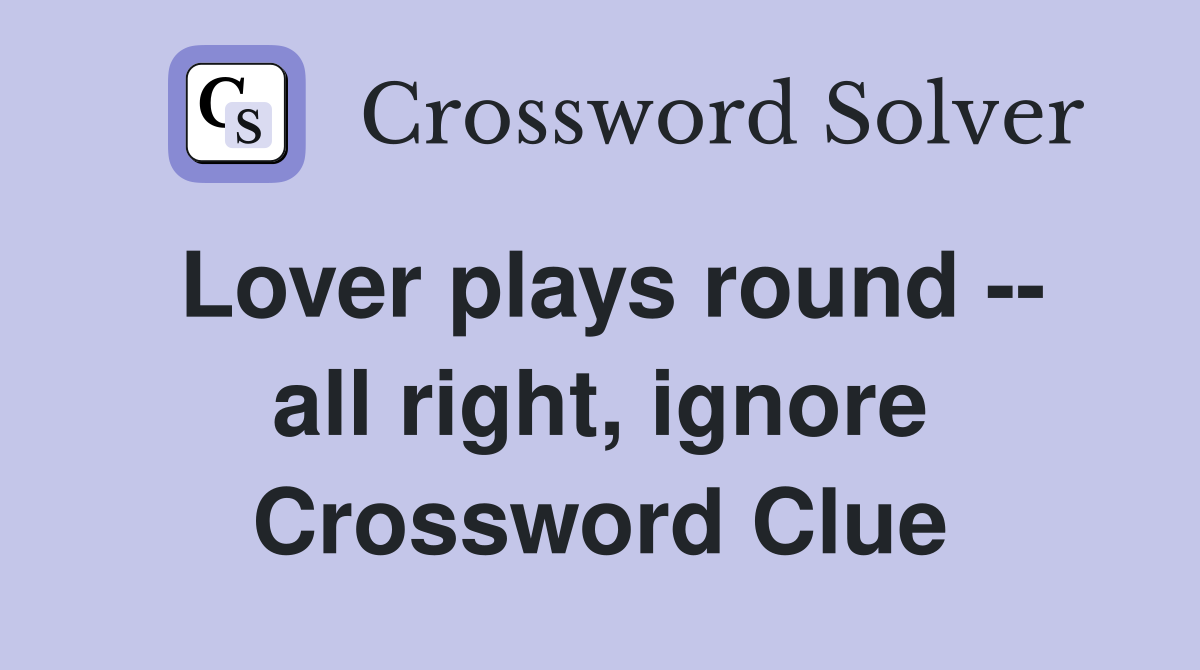 Lover plays round -- all right, ignore Crossword Clue