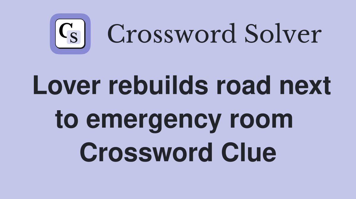 Lover rebuilds road next to emergency room  Crossword Clue
