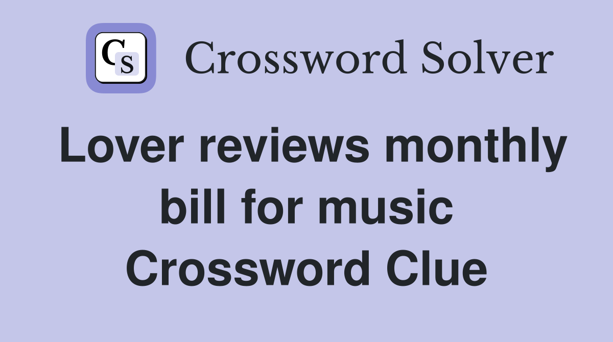 Lover reviews monthly bill for music Crossword Clue