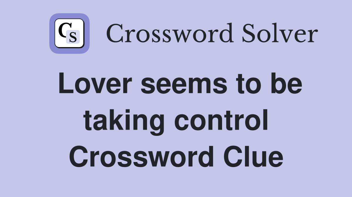 Lover seems to be taking control Crossword Clue