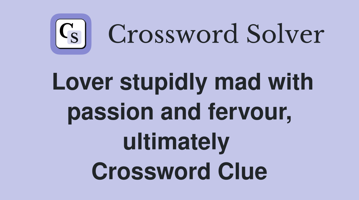 Lover stupidly mad with passion and fervour, ultimately  Crossword Clue