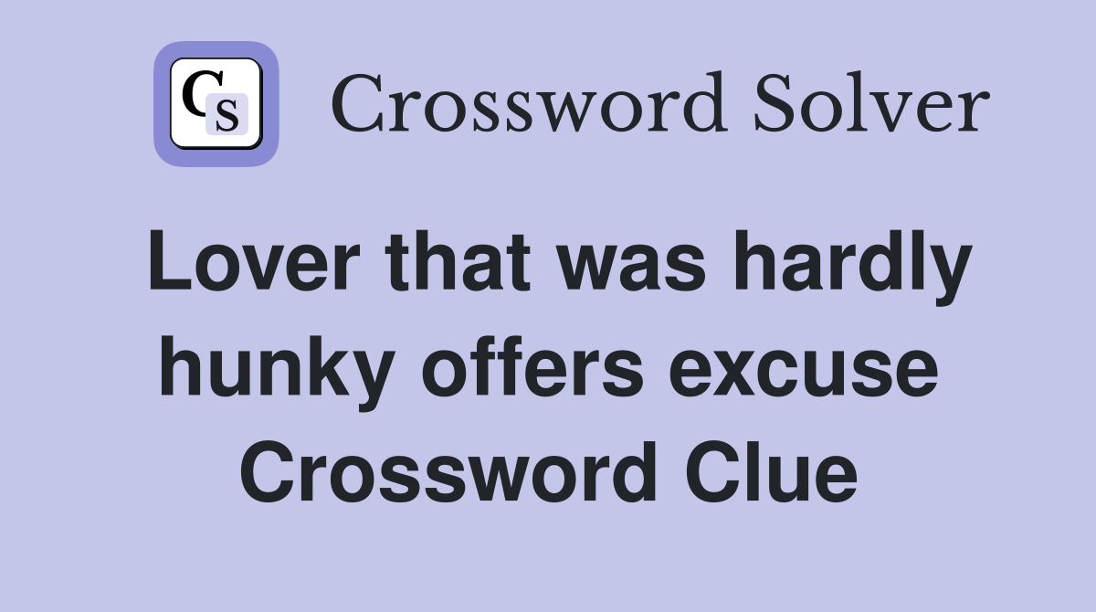 Lover that was hardly hunky offers excuse Crossword Clue
