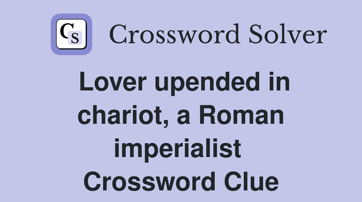 Lover upended in chariot, a Roman imperialist  Crossword Clue