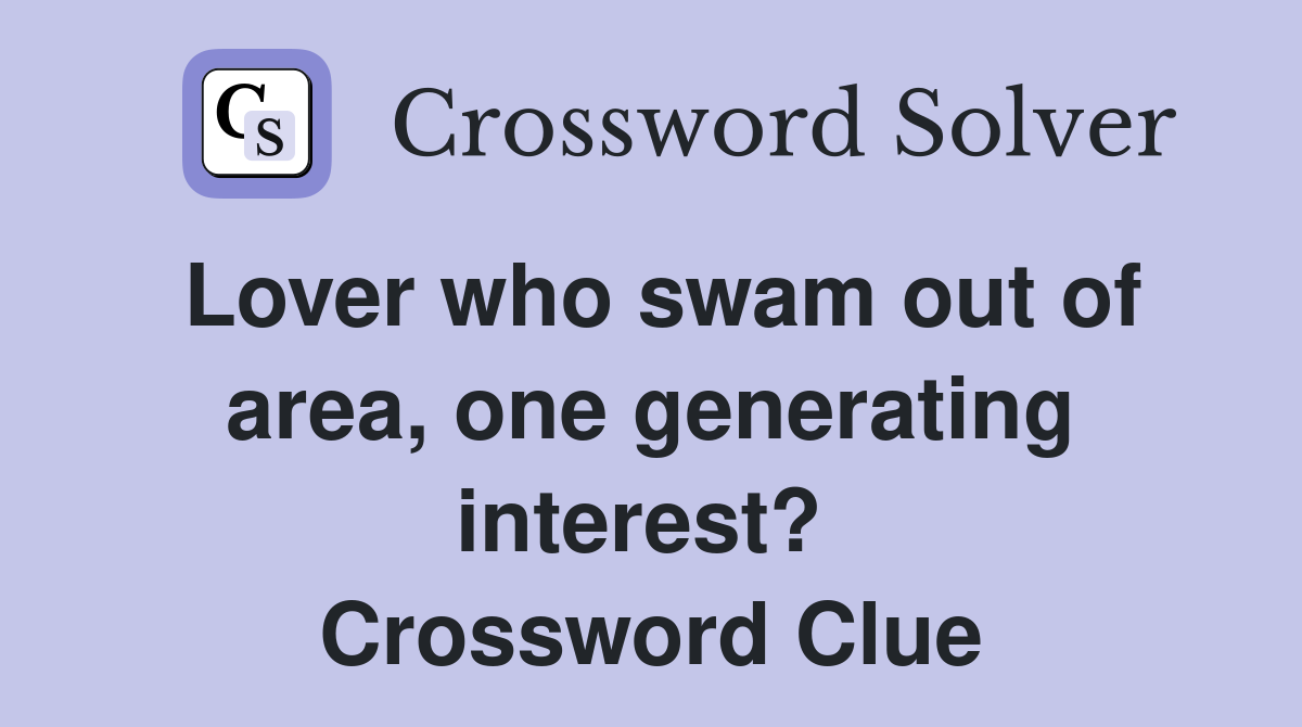 Lover who swam out of area, one generating interest?  Crossword Clue