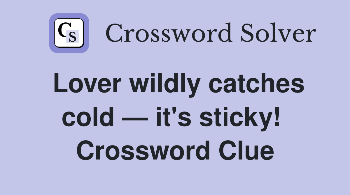 Lover wildly catches cold — it's sticky!  Crossword Clue