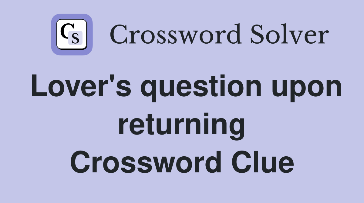 Lover's question upon returning Crossword Clue