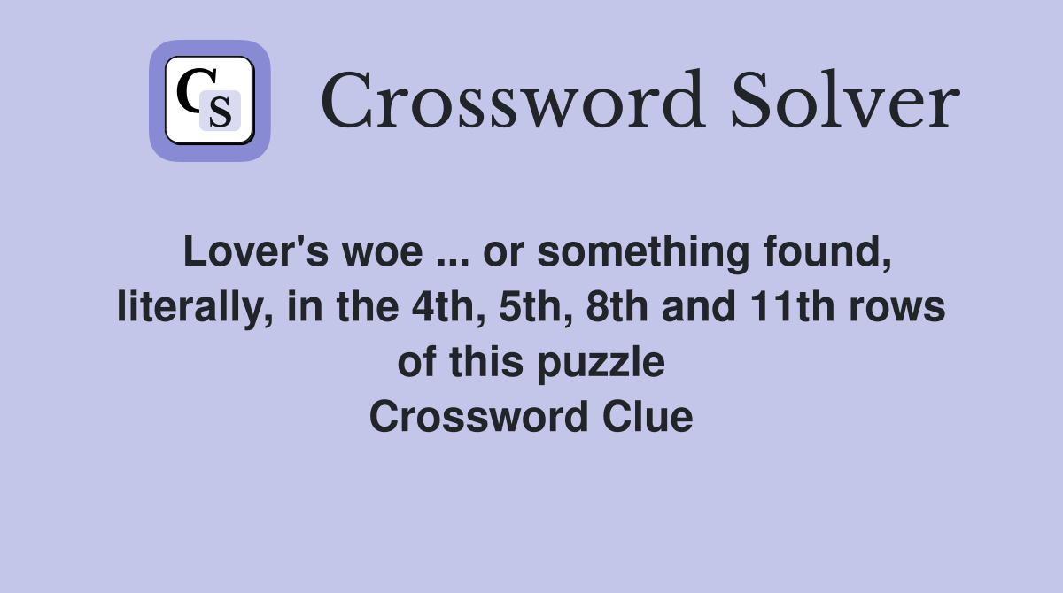 Lover's woe ... or something found, literally, in the 4th, 5th, 8th and 11th rows of this puzzle Crossword Clue