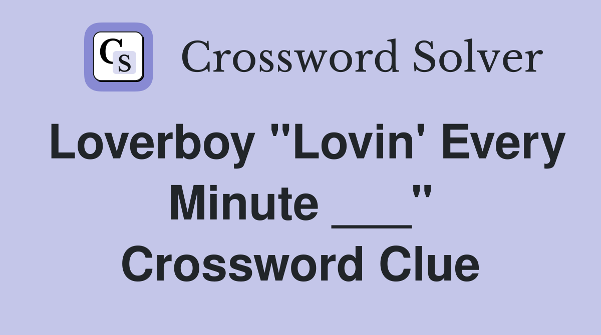 Loverboy "Lovin' Every Minute ___" Crossword Clue
