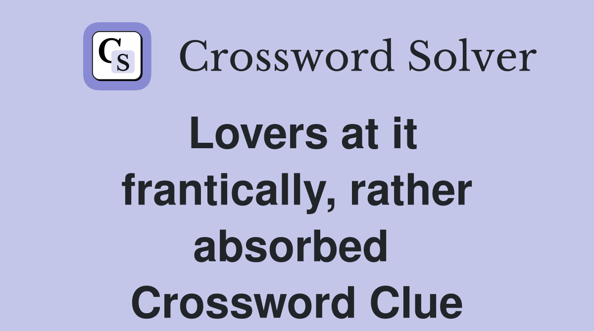 Lovers at it frantically, rather absorbed  Crossword Clue