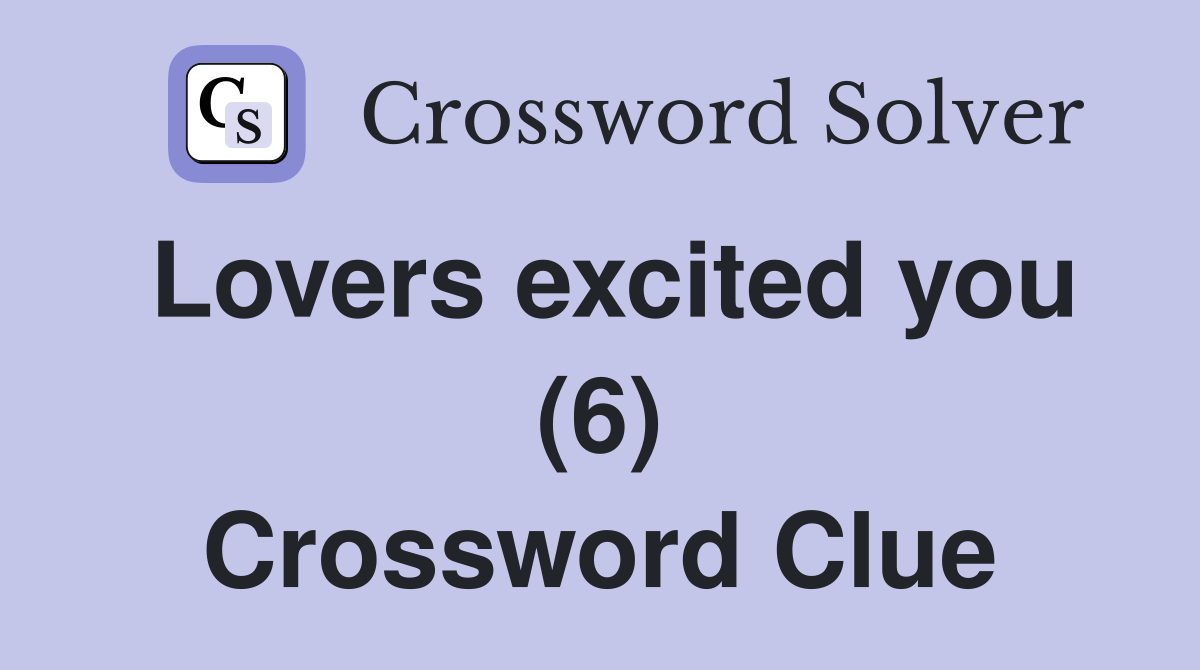 Lovers excited you (6) Crossword Clue