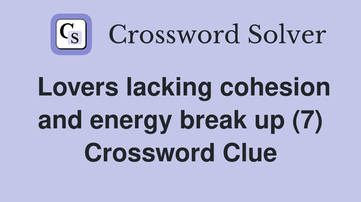 Lovers lacking cohesion and energy break up (7) Crossword Clue