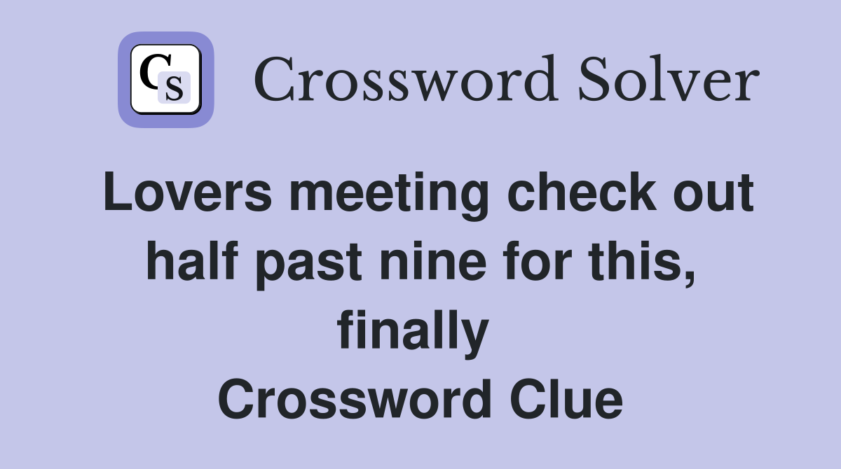 Lovers meeting check out half past nine for this, finally  Crossword Clue