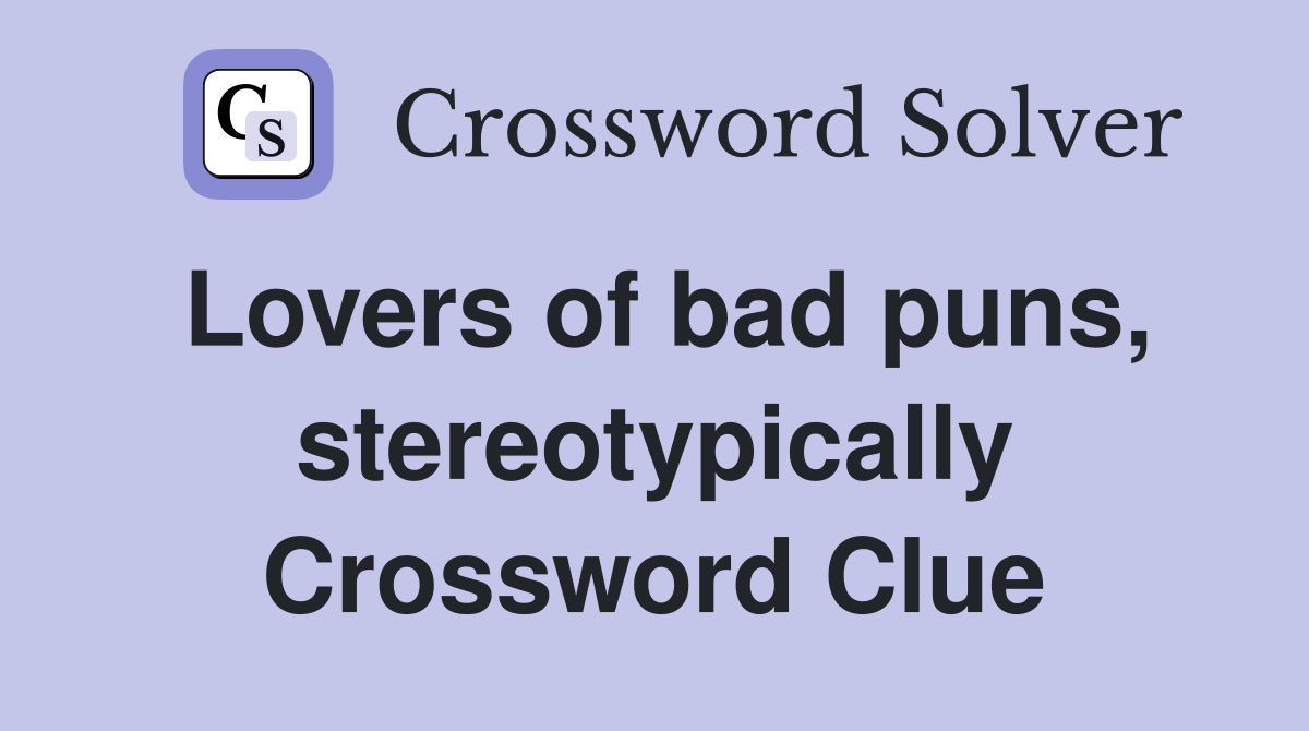 Lovers of bad puns, stereotypically Crossword Clue