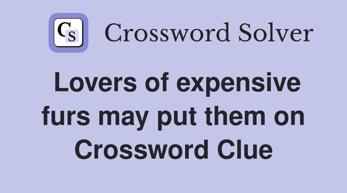 Lovers of expensive furs may put them on Crossword Clue