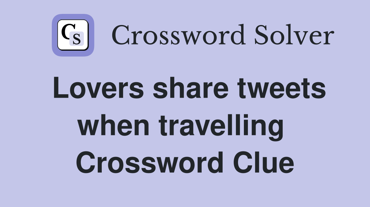 Lovers share tweets when travelling  Crossword Clue