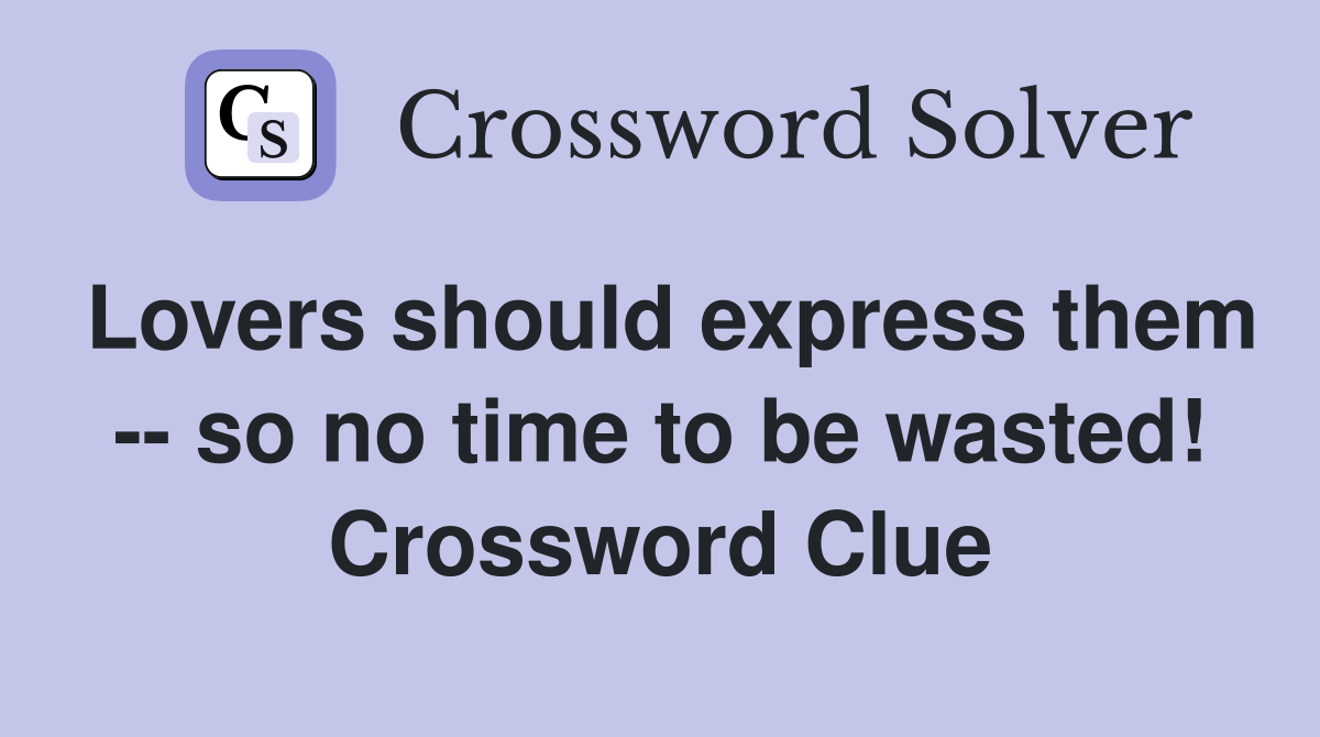 Lovers should express them -- so no time to be wasted! Crossword Clue