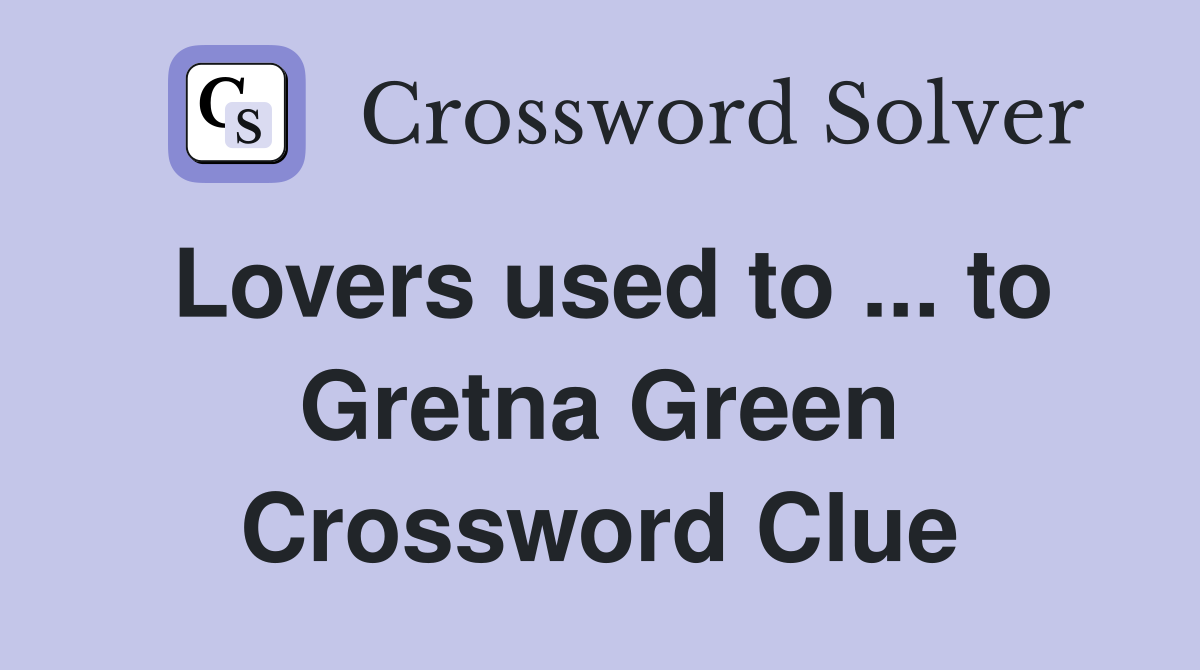 Lovers used to ... to Gretna Green Crossword Clue