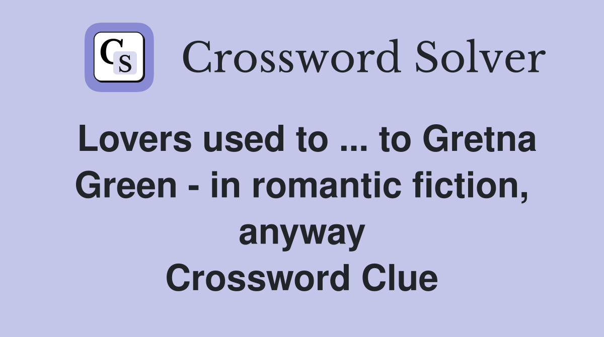 Lovers used to ... to Gretna Green - in romantic fiction, anyway Crossword Clue