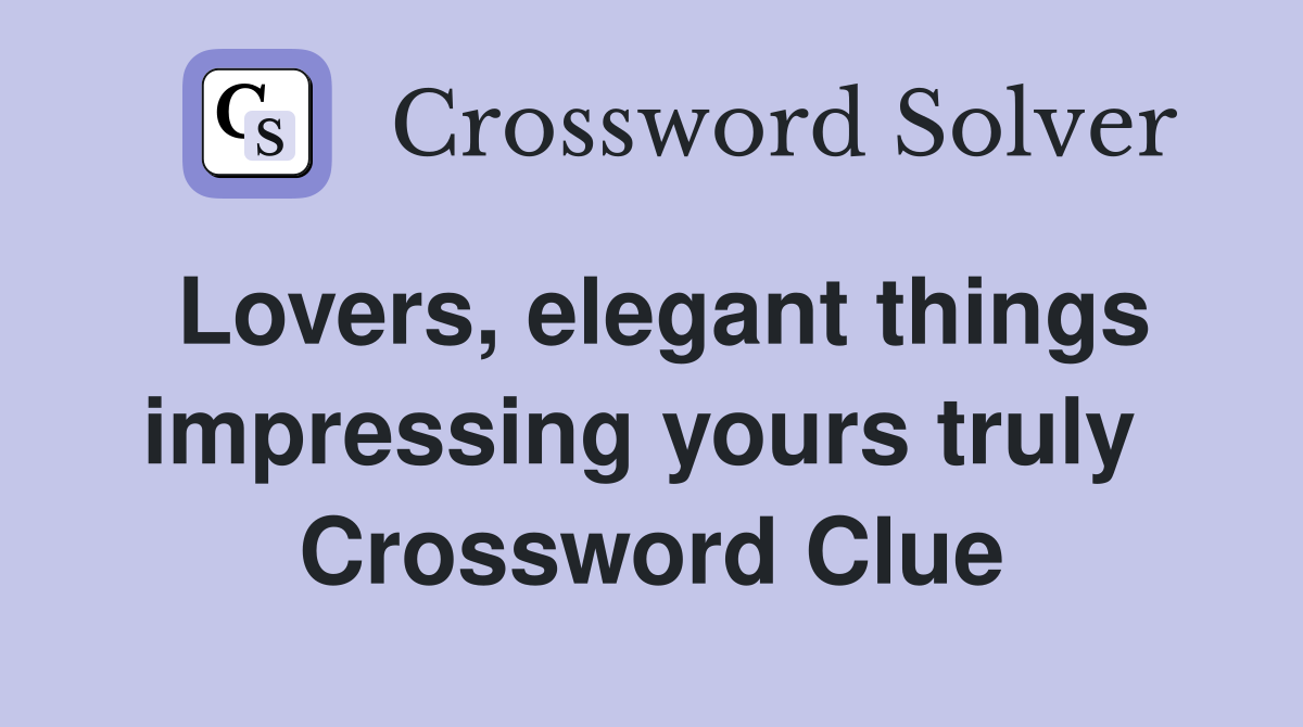 Lovers, elegant things impressing yours truly  Crossword Clue