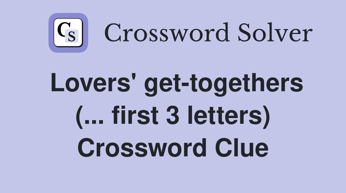 Lovers' get-togethers (... first 3 letters) Crossword Clue