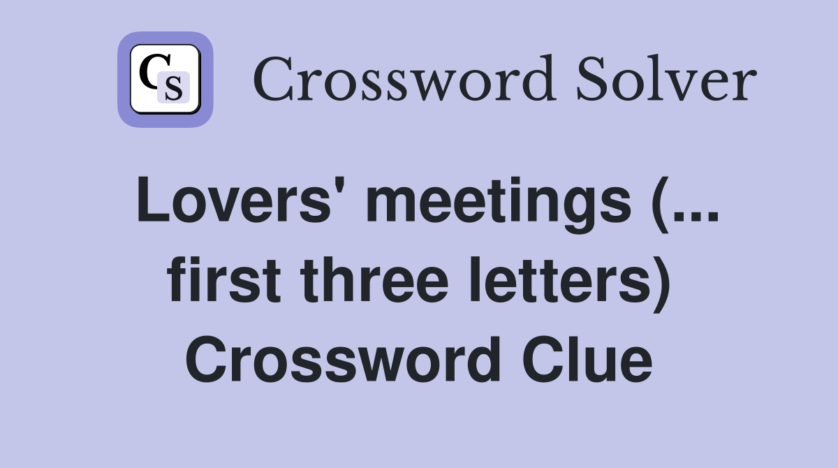Lovers' meetings (... first three letters) Crossword Clue