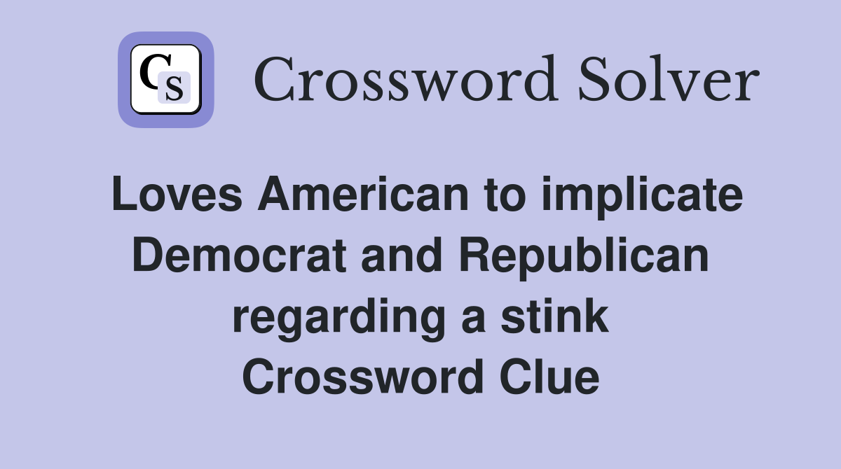 Loves American to implicate Democrat and Republican regarding a stink Crossword Clue