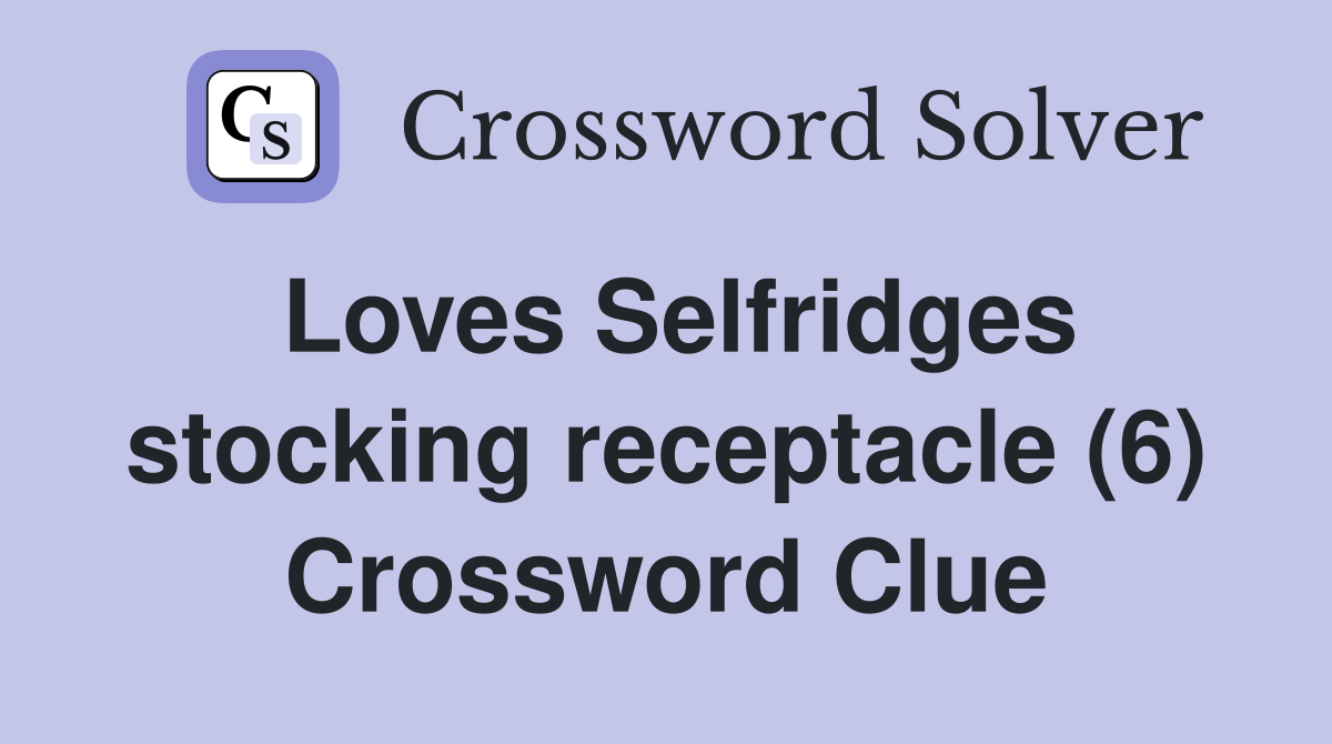 Loves Selfridges stocking receptacle (6) Crossword Clue