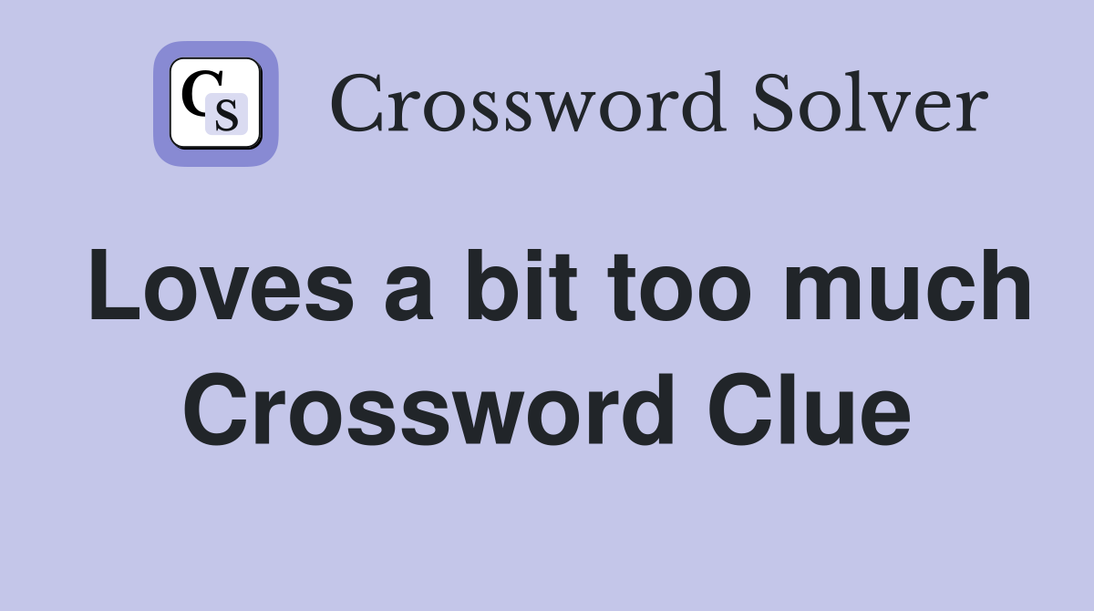 Loves a bit too much Crossword Clue