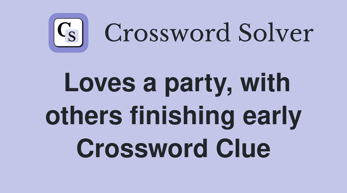 Loves a party, with others finishing early Crossword Clue